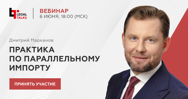 Дмитрий Марканов проведет обзор актуальной практики по параллельному импорту Дмитрий Марканов проведет обзор актуальной практики по параллельному импорту